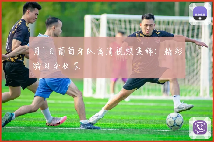 月1日葡萄牙队高清视频集锦：精彩瞬间全收录