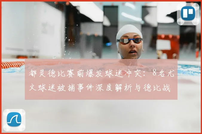 都灵德比赛前爆发球迷冲突：8名尤文球迷被捕事件深度解析与德比战前瞻