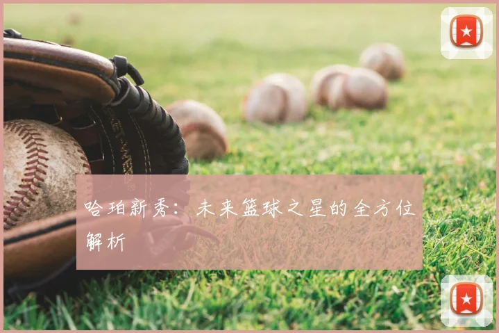哈珀新秀:未来篮球之星的全方位解析
