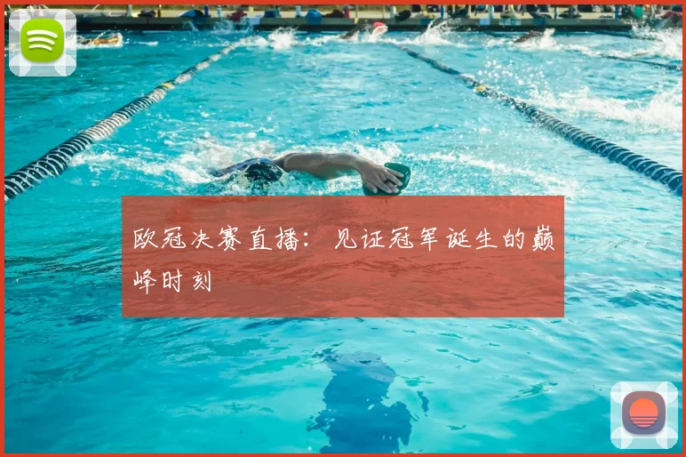欧冠决赛直播:见证冠军诞生的巅峰时刻