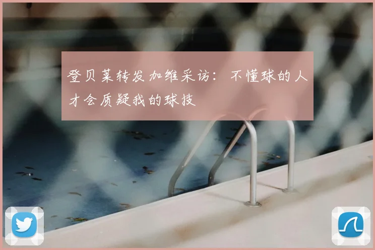登贝莱转发加维采访：不懂球的人才会质疑我的球技